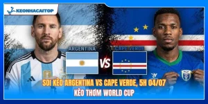 Soi Kèo Argentina Vs Cape Verde, 5h 04/07: Kèo Thơm World Cup 