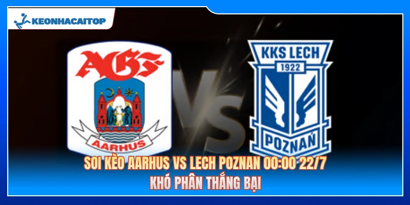 Soi Kèo Aarhus Vs Lech Poznan 00:00 22/7: Khó Phân Thắng Bại